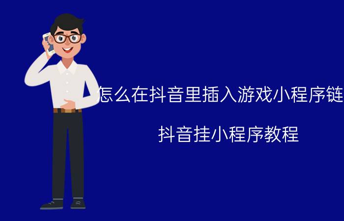 怎么在抖音里插入游戏小程序链接 抖音挂小程序教程？